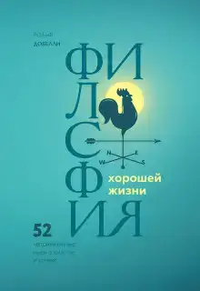 Философия хорошей жизни. 52 нетривиальные идеи о счастье и успехе