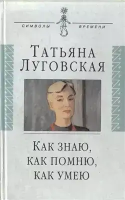 Как знаю, как помню, как умею. Воспоминания, письма, дневники