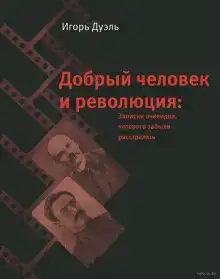 Добрый человек и революция. Записки очевидца, которого забыли расстрелять
