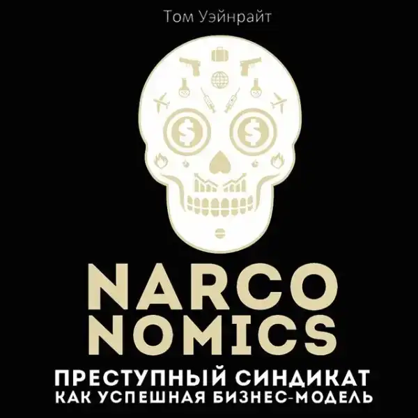 Narconomics. Преступный синдикат как успешная бизнес модель