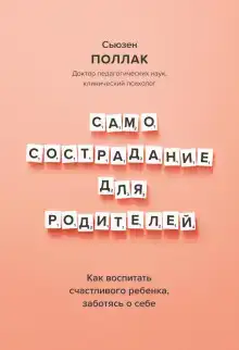 Самосострадание для родителей. Как воспитать счастливого ребенка, заботясь о себе