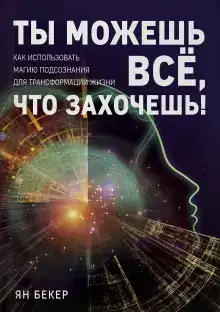Ты можешь все, что захочешь! Как использовать магию подсознания для трансформации жизни