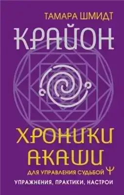 Крайон. Хроники Акаши для управления судьбой. Упражнения, практики, настрои