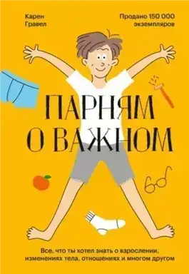 Парням о важном. Все, что ты хотел знать о взрослении, изменениях тела, отношениях и многом другом