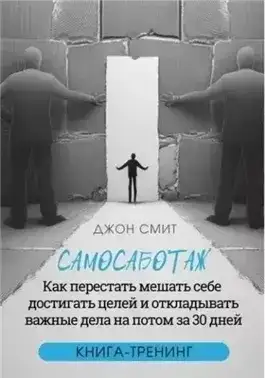 Самосаботаж. Как перестать мешать себе достигать целей и откладывать важные дела на потом за 30 дней