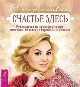 Счастье здесь. Руководство по трансформации личности. Обретение гармонии и баланса